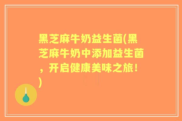 黑芝麻牛奶益生菌(黑芝麻牛奶中添加益生菌,开启健康美味之旅!) 黑芝麻牛奶益生菌(黑芝麻牛奶中添加益生菌,开启健康美味之旅!)