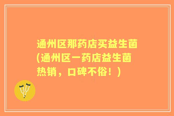 通州区那药店买益生菌(通州区一药店益生菌热销，口碑不俗！)