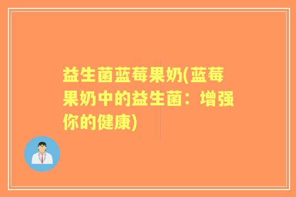 益生菌蓝莓果奶(蓝莓果奶中的益生菌：增强你的健康)