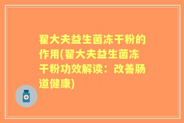 翟大夫益生菌冻干粉的作用(翟大夫益生菌冻干粉功效解读:改善肠道健康) 翟大夫益生菌冻干粉的作用(翟大夫益生菌冻干粉功效解读:改善肠道健康)