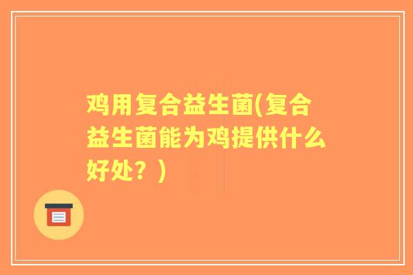 鸡用复合益生菌(复合益生菌能为鸡提供什么好处？)