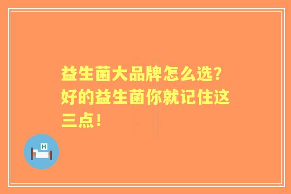 益生菌大品牌怎么选？好的益生菌你就记住这三点！