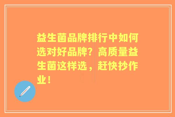 益生菌品牌排行中如何选对好品牌？高质量益生菌这样选，赶快抄作业！
