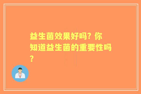 益生菌效果好吗? 你知道益生菌的重要性吗？