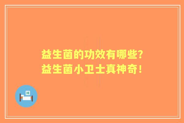 益生菌的功效有哪些？益生菌小卫士真神奇！