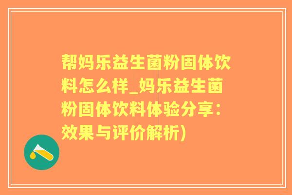 帮妈乐益生菌粉固体饮料怎么样_妈乐益生菌粉固体饮料体验分享：效果与评价解析)