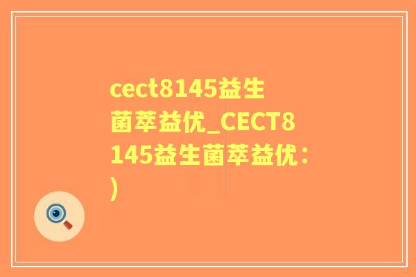 cect8145益生菌萃益优_CECT8145益生菌萃益优:) cect8145益生菌萃益优_CECT8145益生菌萃益优:)