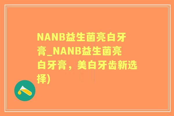 NANB益生菌亮白牙膏_NANB益生菌亮白牙膏，美白牙齿新选择)