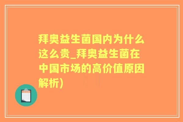 拜奥益生菌国内为什么这么贵_拜奥益生菌在中国市场的高价值原因解析)