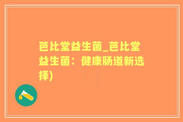 芭比堂益生菌_芭比堂益生菌：健康肠道新选择)