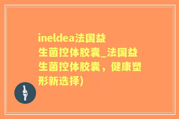 ineldea法国益生菌控体胶囊_法国益生菌控体胶囊,健康塑形新选择) ineldea法国益生菌控体胶囊_法国益生菌控体胶囊,健康塑形新选择)