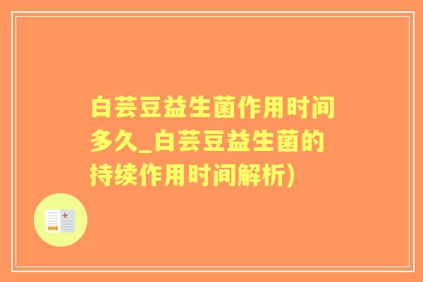白芸豆益生菌作用时间多久_白芸豆益生菌的持续作用时间解析)