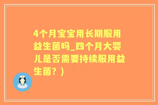 4个月宝宝用长期服用益生菌吗_四个月大婴儿是否需要持续服用益生菌？)
