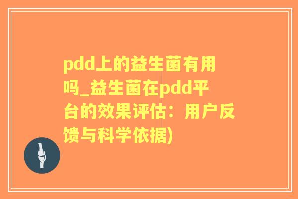 pdd上的益生菌有用吗_益生菌在pdd平台的效果评估:用户反馈与科学依据) pdd上的益生菌有用吗_益生菌在pdd平台的效果评估:用户反馈与科学依据)