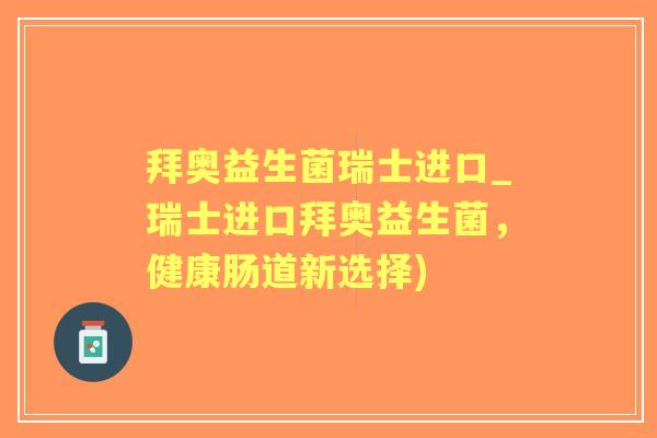 拜奥益生菌瑞士进口_瑞士进口拜奥益生菌，健康肠道新选择)