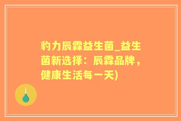豹力辰霖益生菌_益生菌新选择：辰霖品牌，健康生活每一天)