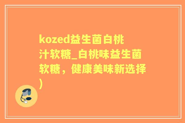 kozed益生菌白桃汁软糖_白桃味益生菌软糖,健康美味新选择) kozed益生菌白桃汁软糖_白桃味益生菌软糖,健康美味新选择)