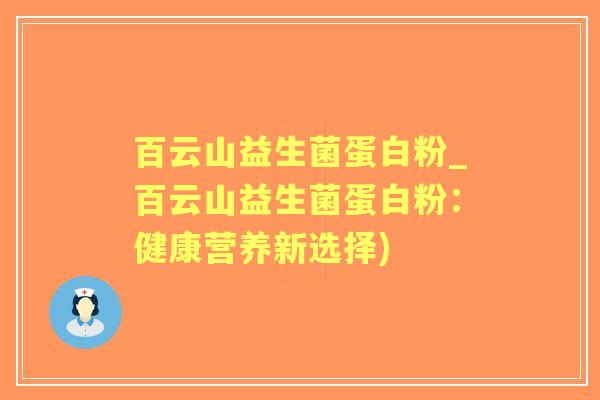 百云山益生菌蛋白粉_百云山益生菌蛋白粉:健康营养新选择) 百云山益生菌蛋白粉_百云山益生菌蛋白粉:健康营养新选择)