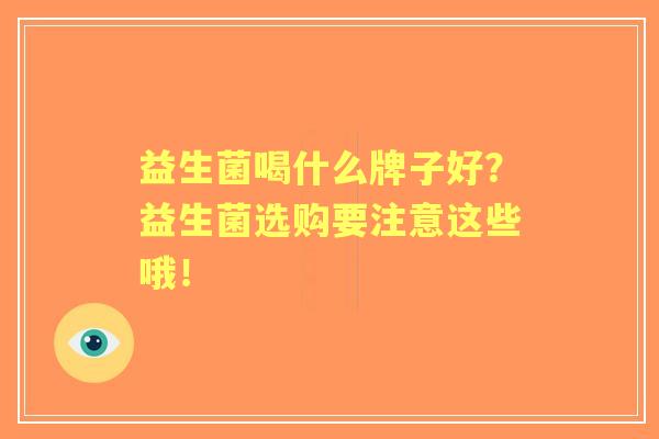 益生菌喝什么牌子好？益生菌选购要注意这些哦！
