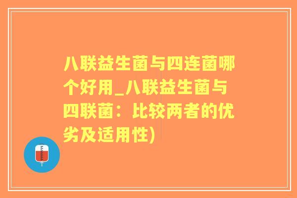 八联益生菌与四连菌哪个好用_八联益生菌与四联菌：比较两者的优劣及适用性)