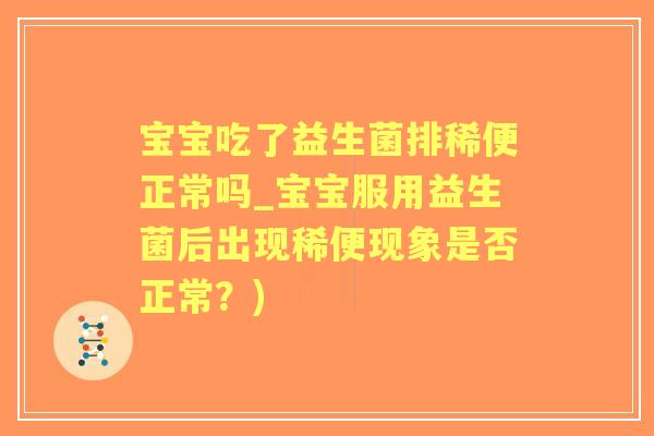 宝宝吃了益生菌排稀便正常吗_宝宝服用益生菌后出现稀便现象是否正常?) 宝宝吃了益生菌排稀便正常吗_宝宝服用益生菌后出现稀便现象是否正常?)