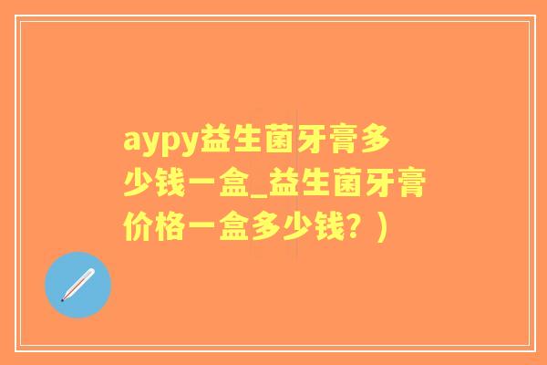 aypy益生菌牙膏多少钱一盒_益生菌牙膏价格一盒多少钱？)