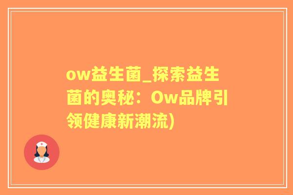 ow益生菌_探索益生菌的奥秘:Ow品牌引领健康新潮流) ow益生菌_探索益生菌的奥秘:Ow品牌引领健康新潮流)