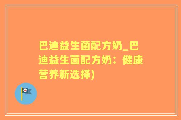巴迪益生菌配方奶_巴迪益生菌配方奶：健康营养新选择)