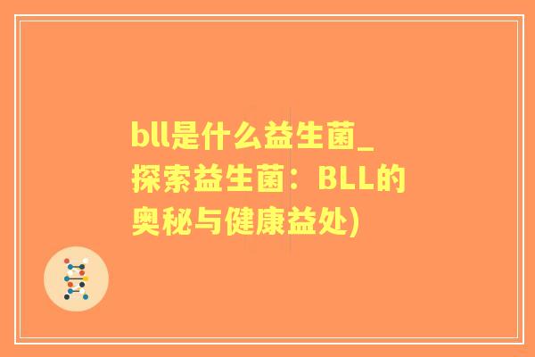 bll是什么益生菌_探索益生菌：BLL的奥秘与健康益处)