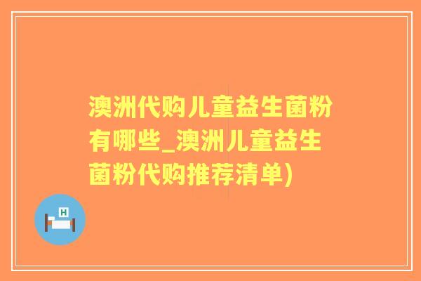 澳洲代购儿童益生菌粉有哪些_澳洲儿童益生菌粉代购推荐清单) 澳洲代购儿童益生菌粉有哪些_澳洲儿童益生菌粉代购推荐清单)