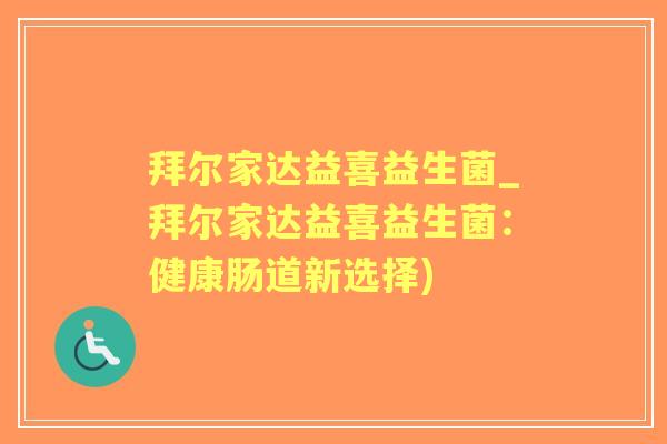 拜尔家达益喜益生菌_拜尔家达益喜益生菌：健康肠道新选择)