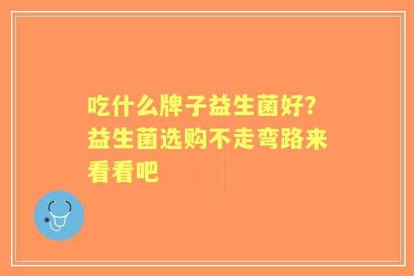 吃什么牌子益生菌好？益生菌选购不走弯路来看看吧