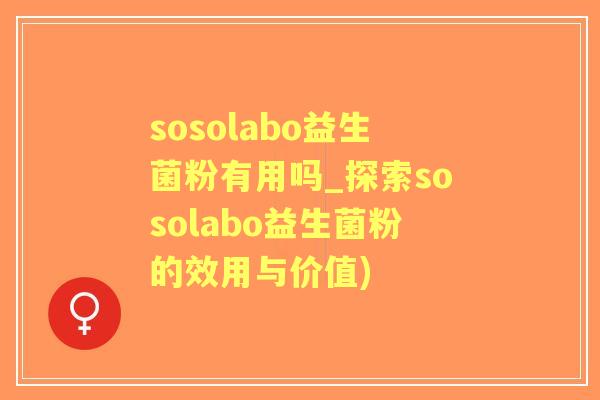sosolabo益生菌粉有用吗_探索sosolabo益生菌粉的效用与价值)