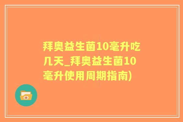 拜奥益生菌10毫升吃几天_拜奥益生菌10毫升使用周期指南) 拜奥益生菌10毫升吃几天_拜奥益生菌10毫升使用周期指南)