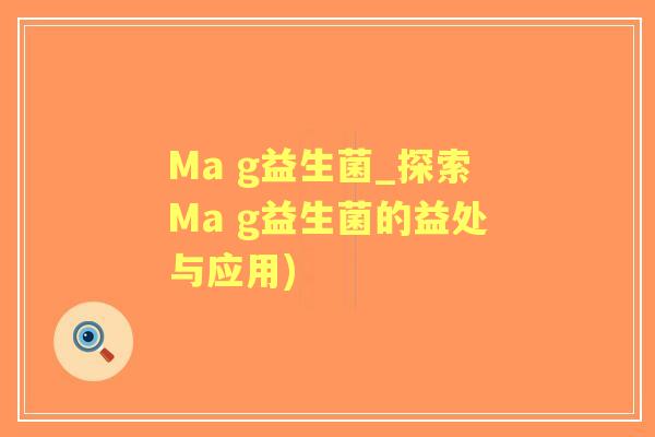 Ma g益生菌_探索Ma g益生菌的益处与应用)