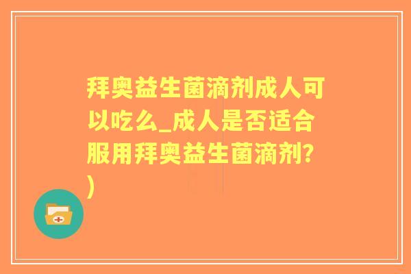 拜奥益生菌滴剂成人可以吃么_成人是否适合服用拜奥益生菌滴剂？)