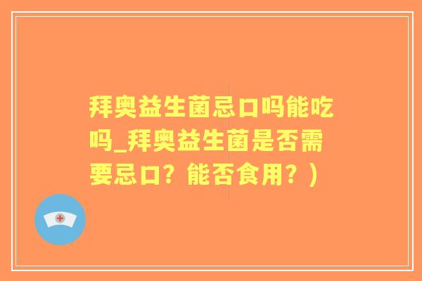 拜奥益生菌忌口吗能吃吗_拜奥益生菌是否需要忌口？能否食用？)