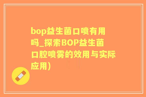 bop益生菌口喷有用吗_探索BOP益生菌口腔喷雾的效用与实际应用)