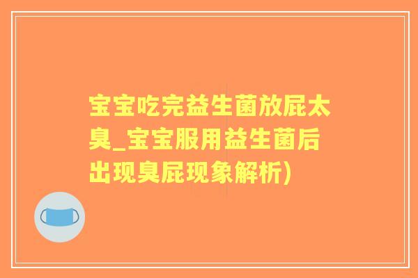 宝宝吃完益生菌放屁太臭_宝宝服用益生菌后出现臭屁现象解析) 宝宝吃完益生菌放屁太臭_宝宝服用益生菌后出现臭屁现象解析)