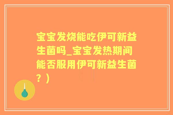 宝宝发烧能吃伊可新益生菌吗_宝宝发热期间能否服用伊可新益生菌?) 宝宝发烧能吃伊可新益生菌吗_宝宝发热期间能否服用伊可新益生菌?)