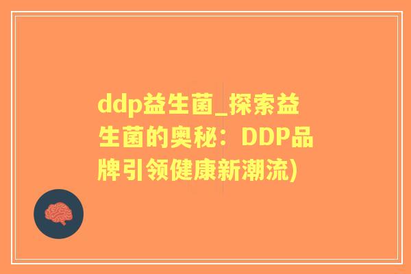 ddp益生菌_探索益生菌的奥秘:DDP品牌引领健康新潮流) ddp益生菌_探索益生菌的奥秘:DDP品牌引领健康新潮流)