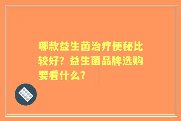 哪款益生菌比较好？益生菌品牌选购要看什么？
