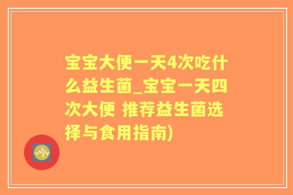 宝宝大便一天4次吃什么益生菌_宝宝一天四次大便 推荐益生菌选择与食用指南) 宝宝大便一天4次吃什么益生菌_宝宝一天四次大便 推荐益生菌选择与食用指南)