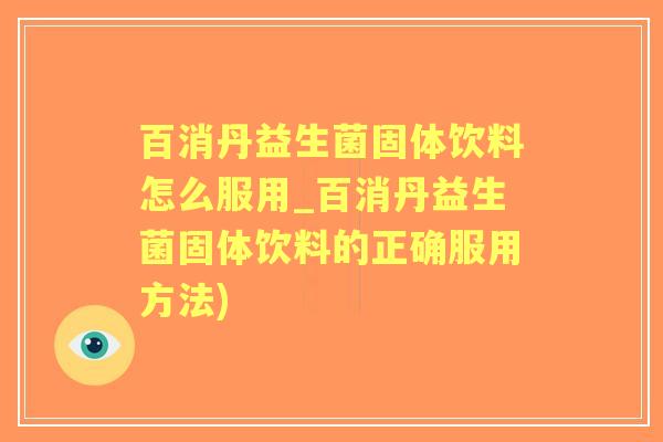 百消丹益生菌固体饮料怎么服用_百消丹益生菌固体饮料的正确服用方法)