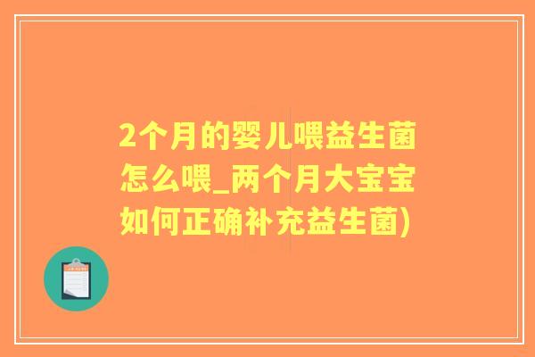 2个月的婴儿喂益生菌怎么喂_两个月大宝宝如何正确补充益生菌) 2个月的婴儿喂益生菌怎么喂_两个月大宝宝如何正确补充益生菌)