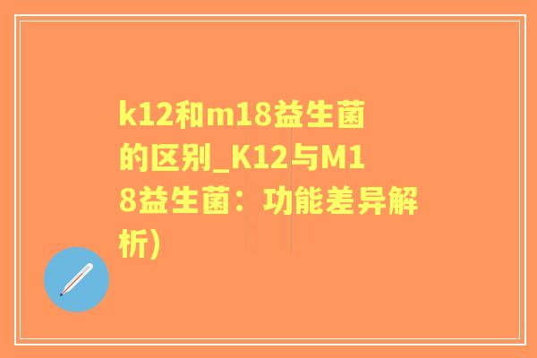 k12和m18益生菌的区别_K12与M18益生菌：功能差异解析)