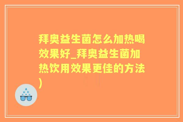 拜奥益生菌怎么加热喝效果好_拜奥益生菌加热饮用效果更佳的方法) 拜奥益生菌怎么加热喝效果好_拜奥益生菌加热饮用效果更佳的方法)
