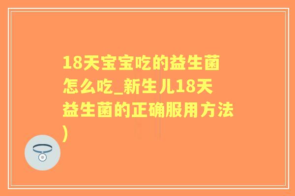 18天宝宝吃的益生菌怎么吃_新生儿18天益生菌的正确服用方法) 18天宝宝吃的益生菌怎么吃_新生儿18天益生菌的正确服用方法)