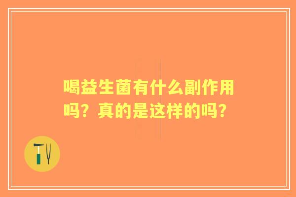 喝益生菌有什么副作用吗？真的是这样的吗？
