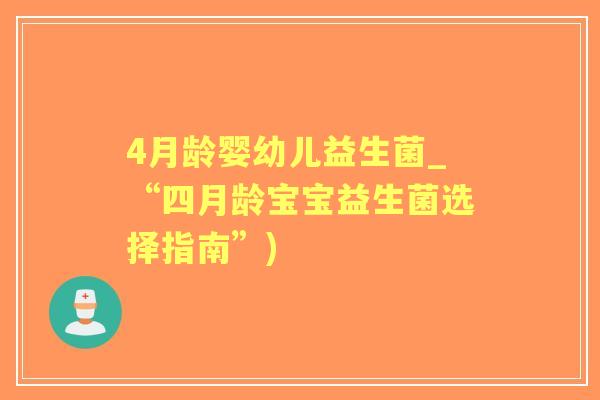 4月龄婴幼儿益生菌_“四月龄宝宝益生菌选择指南”)